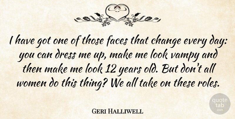 Geri Halliwell Quote About Years, Looks, Faces: I Have Got One Of...