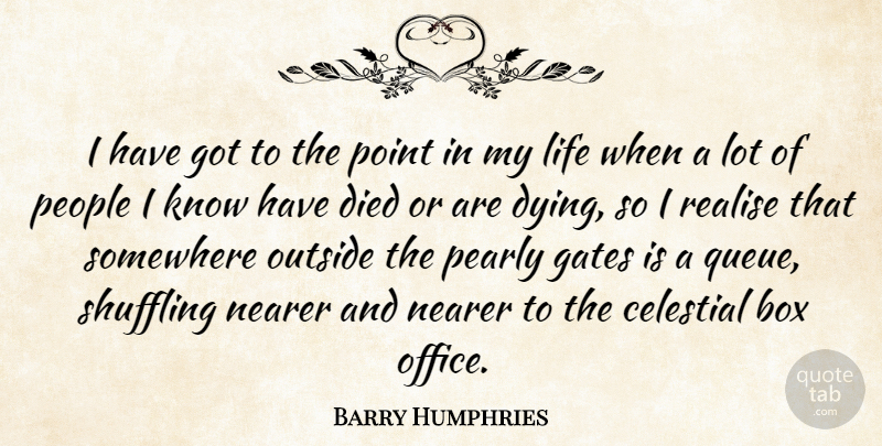 Barry Humphries Quote About Box, Celestial, Died, Gates, Life: I Have Got To The...