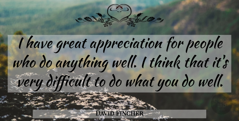 David Fincher Quote About Appreciation, Thinking, People: I Have Great Appreciation For...