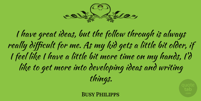 Busy Philipps Quote About Bit, Developing, Difficult, Follow, Gets: I Have Great Ideas But...