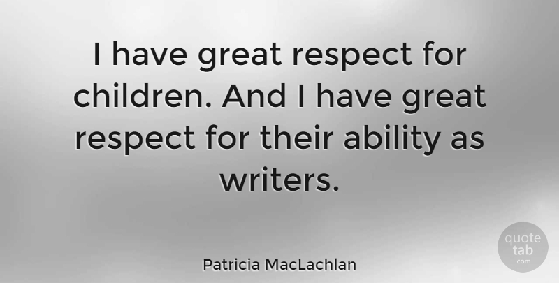 Patricia MacLachlan Quote About Children, Ability, Great Respect: I Have Great Respect For...