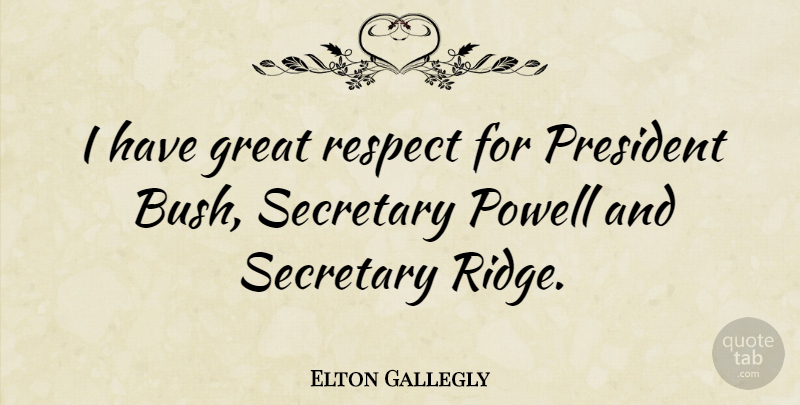 Elton Gallegly Quote About President, Ridges, Secretary: I Have Great Respect For...