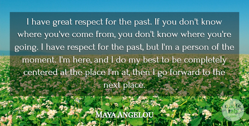 Maya Angelou Quote About Past, Next, Moments: I Have Great Respect For...