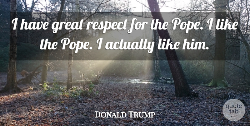 Donald Trump Quote About Great, Respect: I Have Great Respect For...