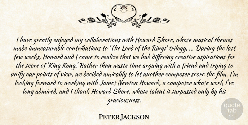 Peter Jackson Quote About Arguing, Came, Composer, Creative, Decided: I Have Greatly Enjoyed My...