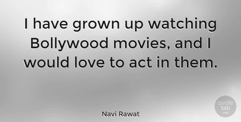 Navi Rawat Quote About Bollywood, Grown, Love, Movies, Watching: I Have Grown Up Watching...