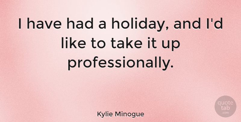 Kylie Minogue Quote About Travel, Funny Christmas, Holiday: I Have Had A Holiday...