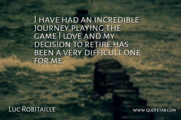 Luc Robitaille Quote About Decision, Difficult, Game, Incredible, Journey: I Have Had An Incredible...