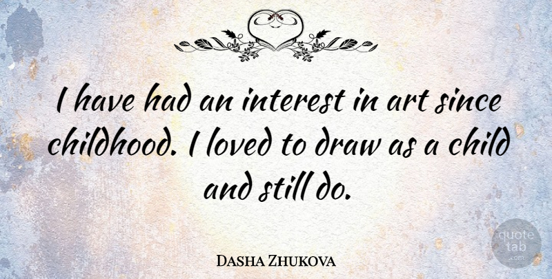 Dasha Zhukova Quote About Art, Draw, Interest, Loved, Since: I Have Had An Interest...