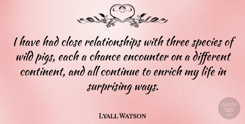 Lyall Watson Quote About Chance, Close, Continue, Encounter, Enrich: I Have Had Close Relationships...