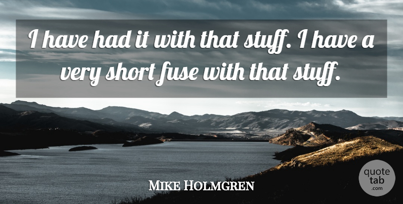 Mike Holmgren Quote About Fuse, Short: I Have Had It With...