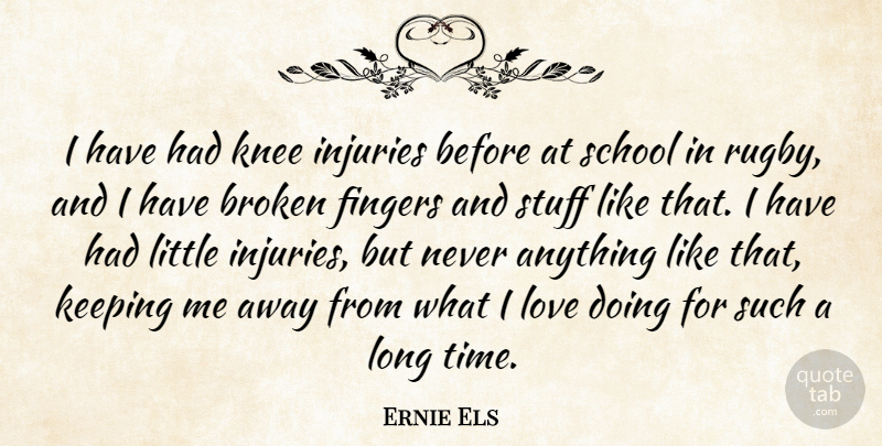 Ernie Els Quote About Broken, Fingers, Injuries, Keeping, Knee: I Have Had Knee Injuries...