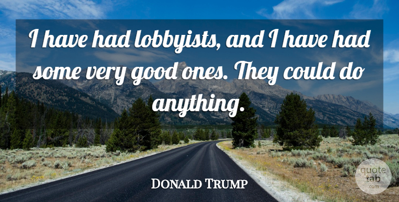 Donald Trump Quote About Good: I Have Had Lobbyists And...