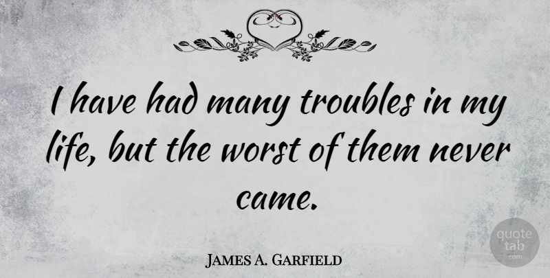 James A. Garfield Quote About Presidential, Trouble, Worst: I Have Had Many Troubles...