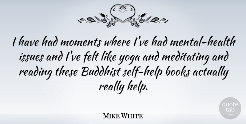Mike White Quote About Buddhist, Yoga, Book: I Have Had Moments Where...