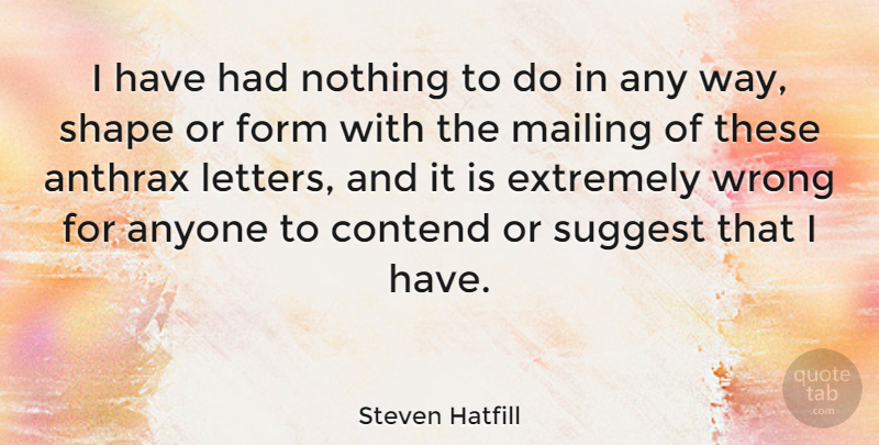 Steven Hatfill Quote About Shapes, Letters, Way: I Have Had Nothing To...