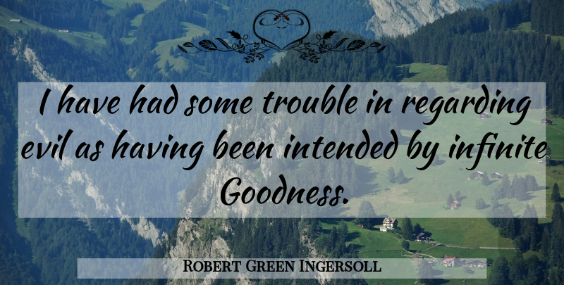 Robert Green Ingersoll Quote About Evil, Trouble, Infinite: I Have Had Some Trouble...