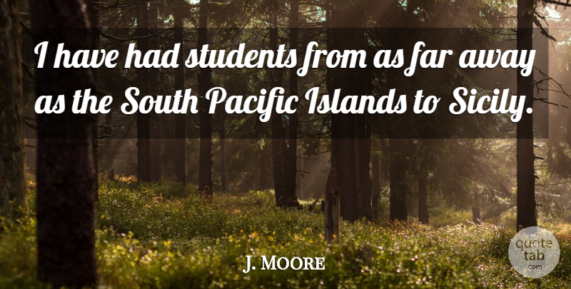 J. Moore Quote About Far, Islands, Pacific, South, Students: I Have Had Students From...
