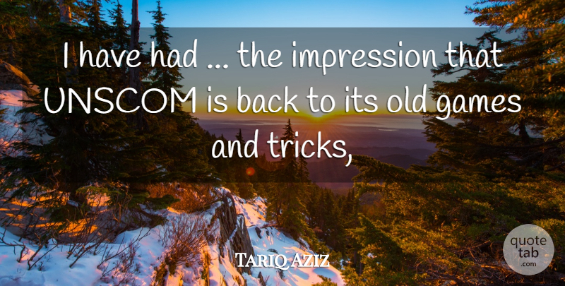 Tariq Aziz Quote About Games, Impression: I Have Had The Impression...