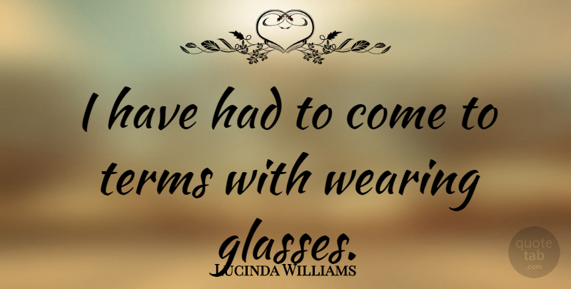 Lucinda Williams Quote About Glasses, Term: I Have Had To Come...