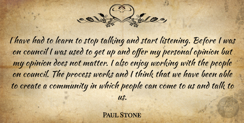 Paul Stone Quote About Community, Council, Create, Enjoy, Learn: I Have Had To Learn...