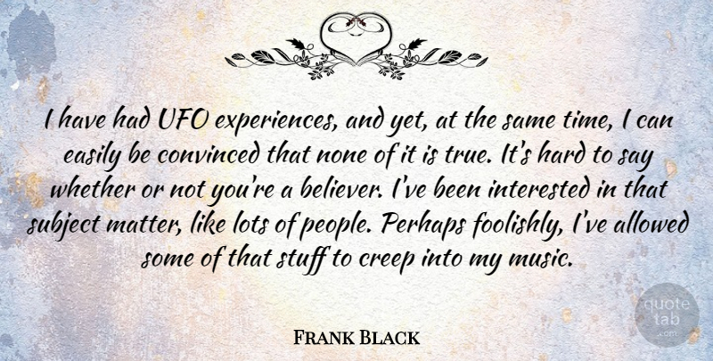 Frank Black Quote About Allowed, Convinced, Creep, Easily, Hard: I Have Had Ufo Experiences...