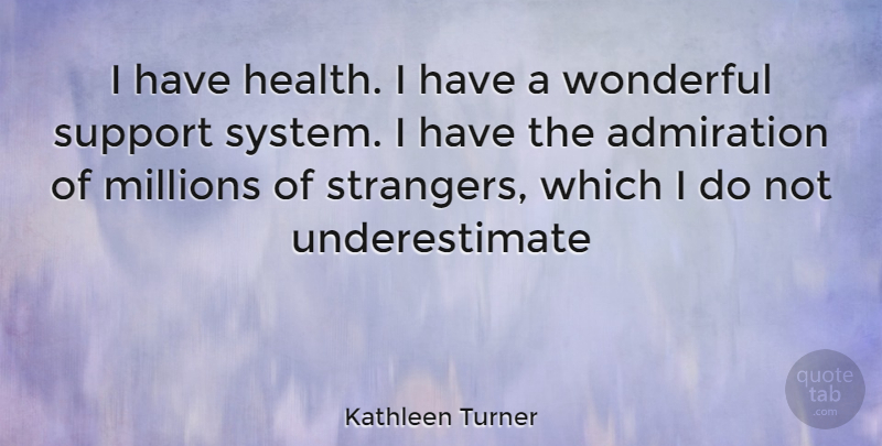 Kathleen Turner Quote About Support Systems, Underestimate, Admiration: I Have Health I Have...