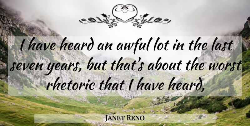 Janet Reno Quote About Awful, Heard, Last, Rhetoric, Seven: I Have Heard An Awful...