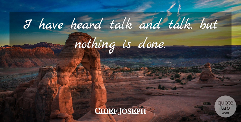 Chief Joseph Quote About Done, Heard: I Have Heard Talk And...