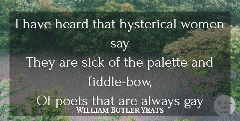 William Butler Yeats Quote About Gay, Sick, Poetry: I Have Heard That Hysterical...