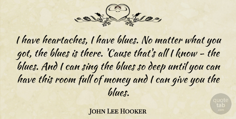 John Lee Hooker Quote About Heartache, Giving, Matter: I Have Heartaches I Have...