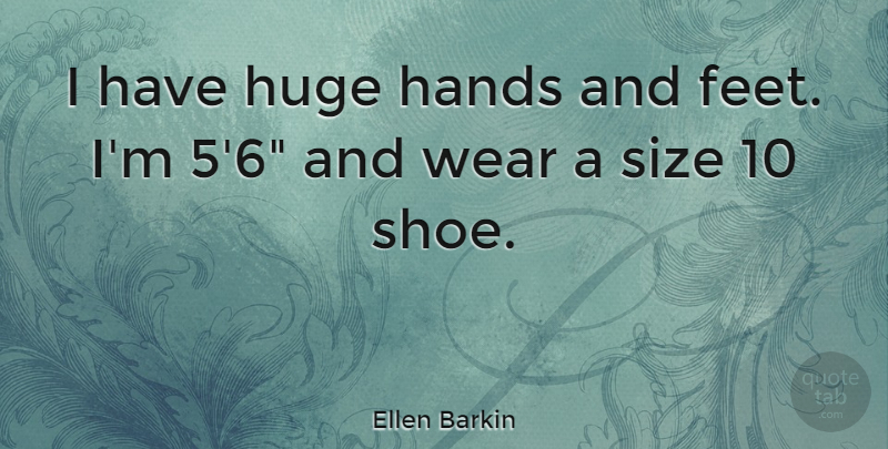 Ellen Barkin Quote About Shoes, Feet, Hands: I Have Huge Hands And...