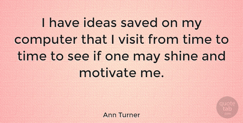 Ann Turner Quote About Computer, Motivate, Saved, Time, Visit: I Have Ideas Saved On...