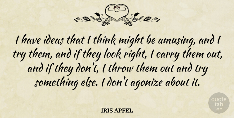 Iris Apfel Quote About Agonize, Might, Throw: I Have Ideas That I...