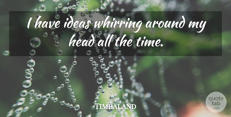 Timbaland Quote About Ideas: I Have Ideas Whirring Around...