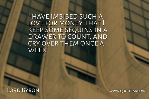 Lord Byron Quote About Money, Cry, Week: I Have Imbibed Such A...