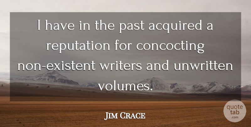 Jim Crace Quote About Acquired, Writers: I Have In The Past...
