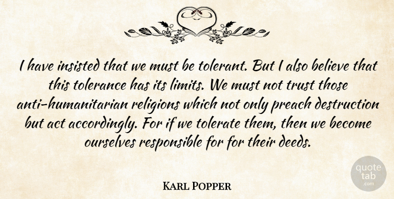Karl Popper Quote About Believe, Tolerance, Deeds: I Have Insisted That We...
