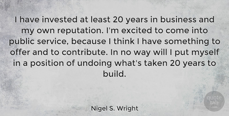 Nigel S. Wright Quote About Business, Excited, Invested, Offer, Position: I Have Invested At Least...