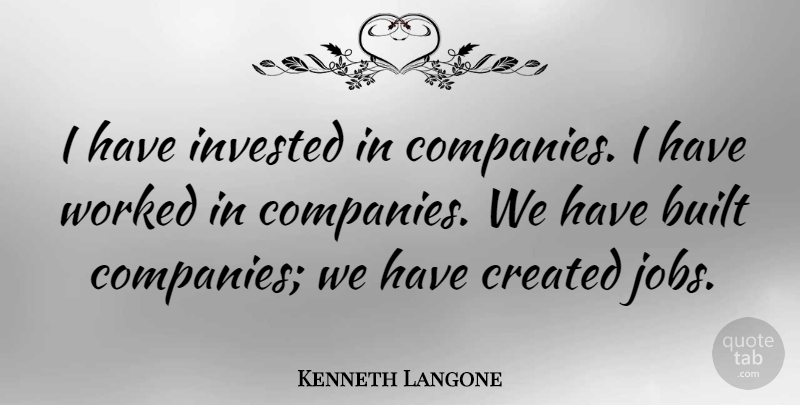 Kenneth Langone Quote About Created, Invested, Worked: I Have Invested In Companies...