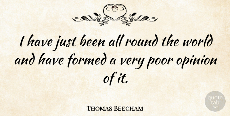 Thomas Beecham Quote About World, Opinion, Poor: I Have Just Been All...