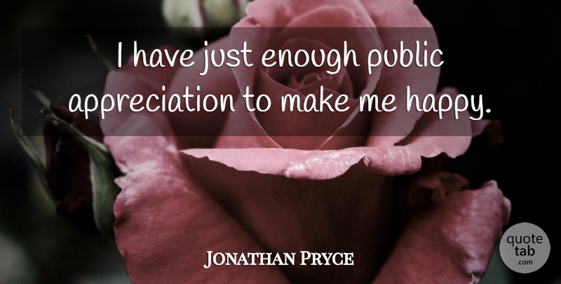 Jonathan Pryce Quote About Appreciation, Enough, Make Me Happy: I Have Just Enough Public...