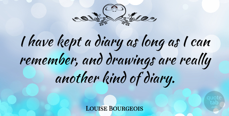Louise Bourgeois Quote About Drawing, Long, Diaries: I Have Kept A Diary...