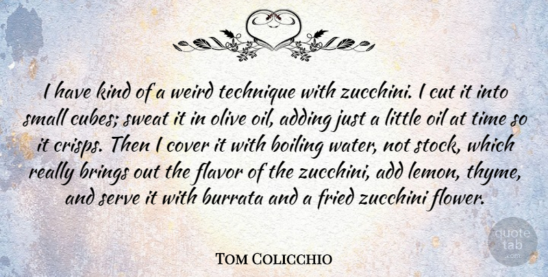 Tom Colicchio Quote About Adding, Boiling, Brings, Cover, Cut: I Have Kind Of A...