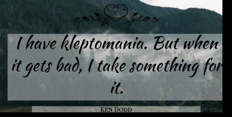 Ken Dodd Quote About undefined: I Have Kleptomania But When...