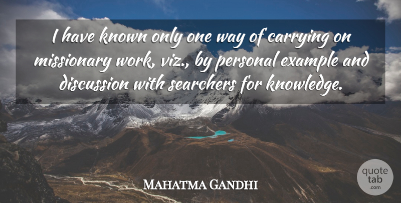 Mahatma Gandhi Quote About Carrying On, Way, Example: I Have Known Only One...