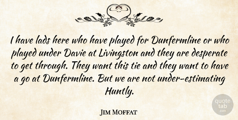 Jim Moffat Quote About Desperate, Lads, Played, Tie: I Have Lads Here Who...