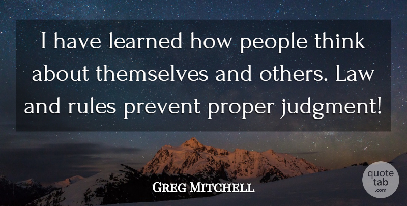 Greg Mitchell Quote About Judgment, Law, Learned, People, Prevent: I Have Learned How People...