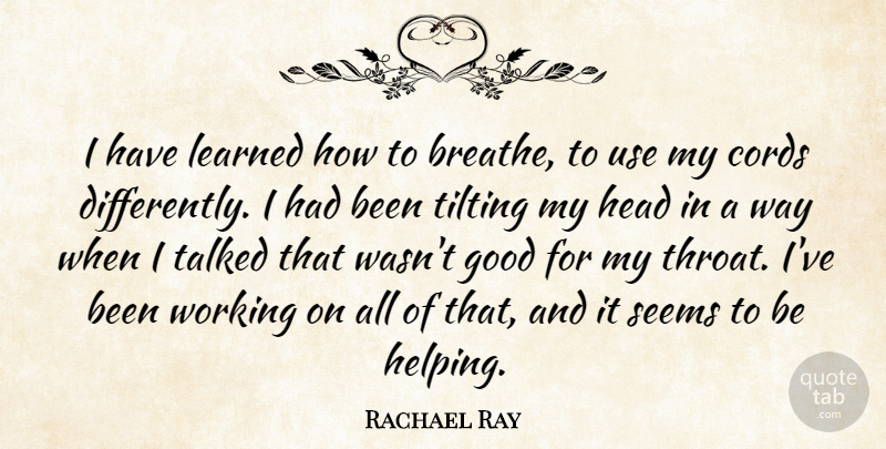Rachael Ray Quote About Use, Way, Helping: I Have Learned How To...