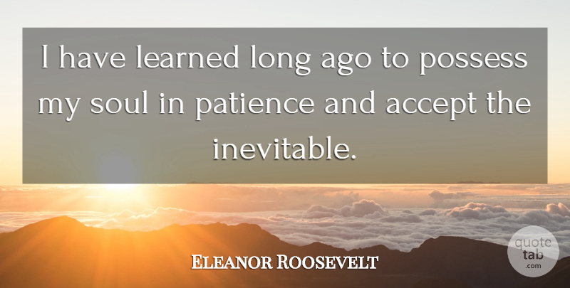 Eleanor Roosevelt Quote About Long Ago, Soul, Accepting: I Have Learned Long Ago...